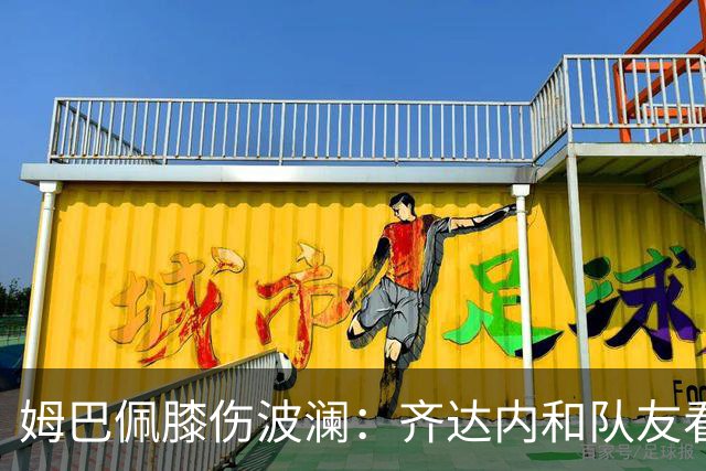 姆巴佩膝伤波澜：齐达内和队友看法不一