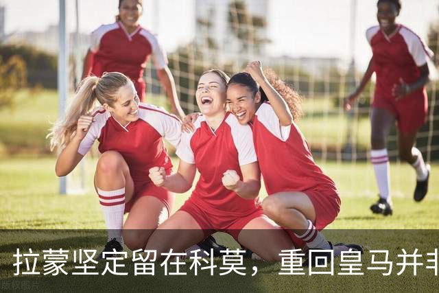 拉蒙坚定留在科莫，重回皇马并非优先选项