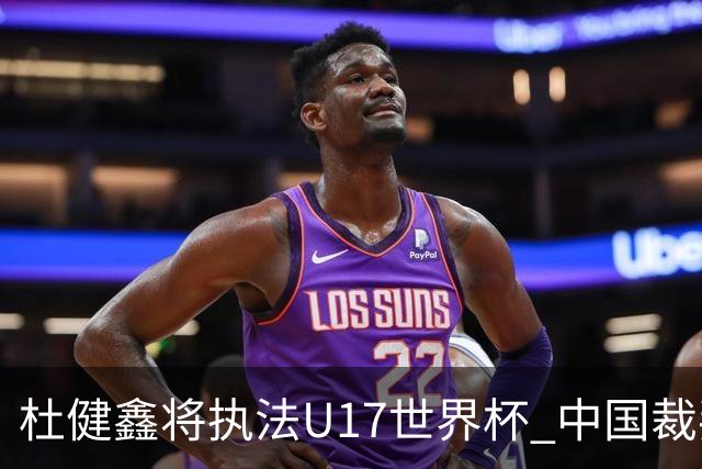 杜健鑫将执法U17世界杯 中国裁判展现实力