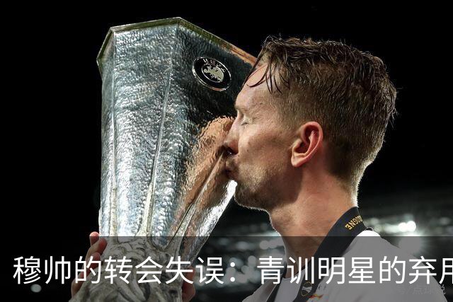 穆帅的转会失误：青训明星的弃用与阿森纳的惨败