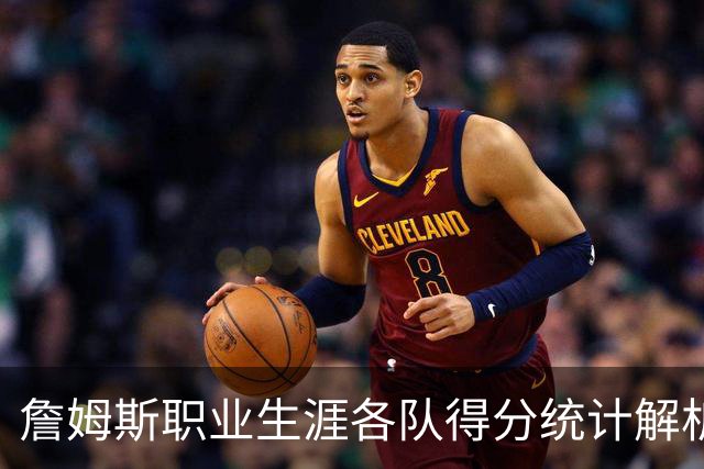 詹姆斯职业生涯各队得分统计解析