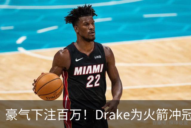 豪气下注百万！Drake为火箭冲冠倾情投资